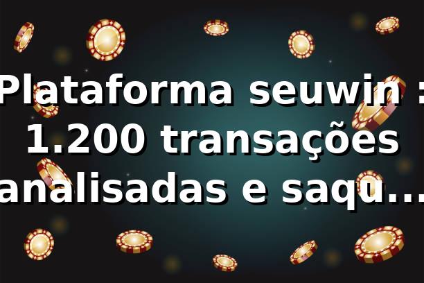 Plataforma seuwin 📊: 1.200 transações analisadas e saque Pix mediano de 6,8 min (2026)